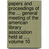Papers and Proceedings of the ... General Meeting of the American Library Association Held at ..., Volume 10 by American Librar