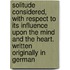 Solitude Considered, with Respect to Its Influence Upon the Mind and the Heart. Written Originally in German