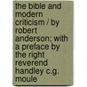 The Bible and Modern Criticism / By Robert Anderson; With a Preface by the Right Reverend Handley C.G. Moule by Sir Robert Anderson