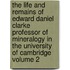 The Life and Remains of Edward Daniel Clarke Professor of Mineralogy in the University of Cambridge Volume 2