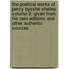 The Poetical Works of Percy Bysshe Shelley Volume 2; Given from His Own Editions and Other Authentic Sources by Professor Percy Bysshe Shelley