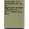 The Role Of Coping Flexibility In The Rate Of Psychophysiological Recovery From A Stressful Laboratory Task. door Jessica Kathleen Gerfen