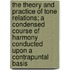 The Theory and Practice of Tone Relations; A Condensed Course of Harmony Conducted Upon a Contrapuntal Basis