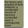 The Theory and Practice of Tone Relations; A Condensed Course of Harmony Conducted Upon a Contrapuntal Basis door Percy Goetschius