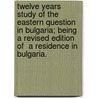 Twelve Years Study of the Eastern Question in Bulgaria; Being a Revised Edition of  A Residence in Bulgaria. by Stanislas Graham Bower St Clair