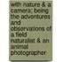 With Nature & a Camera; Being the Adventures and Observations of a Field Naturalist & an Animal Photographer