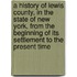 A History of Lewis County, in the State of New York, from the Beginning of Its Settlement to the Present Time