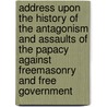 Address Upon the History of the Antagonism and Assaults of the Papacy Against Freemasonry and Free Government by Edwin A 1829 Sherman