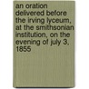 An Oration Delivered Before the Irving Lyceum, at the Smithsonian Institution, on the Evening of July 3, 1855 by Edward [From Old Catalog] Hartley