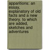 Apparitions: an Essay, Explanatory of Old Facts and a New Theory. to Which Are Added, Sketches and Adventures door Newton Crosland