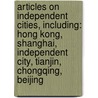 Articles On Independent Cities, Including: Hong Kong, Shanghai, Independent City, Tianjin, Chongqing, Beijing door Hephaestus Books