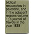Biblical Researches in Palestine, and in the Adjacent Regions Volume 1; A Journal of Travels in the Year 1838