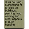 Duck Housing - A Collection Of Articles On Buildings, Penning, Trap Nesting And Other Aspects Of Duck Housing door Authors Various