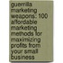 Guerrilla Marketing Weapons: 100 Affordable Marketing Methods For Maximizing Profits From Your Small Business