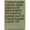 Massachusetts Reports: Cases Argued and Determined in the Supreme Judicial Court of Massachusetts, Volume 127 door Court Massachusetts.