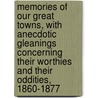 Memories of Our Great Towns, with Anecdotic Gleanings Concerning Their Worthies and Their Oddities, 1860-1877 by Doran John Doran