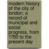 Modern History of the City of London; a Record of Municipal and Social Progress, From 1760 to the Present Day door Charles Welch