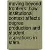 Moving Beyond Frontiers: How Institutional Context Affects Degree Production And Student Aspirations In Stem. by Susan A. Woods
