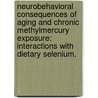 Neurobehavioral Consequences Of Aging And Chronic Methylmercury Exposure: Interactions With Dietary Selenium. by John Charles Heath