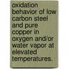 Oxidation Behavior Of Low Carbon Steel And Pure Copper In Oxygen And/Or Water Vapor At Elevated Temperatures. by Jei-Pil Wang