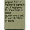 Papers From A Viceroy's Yamen: A Chinese Plea For The Cause Of Good Government And True Civilization In China by Hung-ming Ku