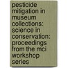 Pesticide Mitigation In Museum Collections: Science In Conservation: Proceedings From The Mci Workshop Series by Smithsonian Museum Conservation