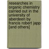Researches in Organic Chemistry Carried Out in the University of Aberdeen by Francis Robert Japp [And Others] door Francis Robert Japp