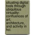 Situating Digital Tools Through Ubiquitous Virtuality: Confluences Of Art, Architecture, And Activity In Hci.