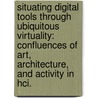 Situating Digital Tools Through Ubiquitous Virtuality: Confluences Of Art, Architecture, And Activity In Hci. by Romeu Luiz De Castro Bessa
