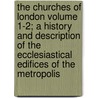 The Churches of London Volume 1-2; A History and Description of the Ecclesiastical Edifices of the Metropolis door George Godwin