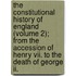 The Constitutional History Of England (volume 2); From The Accession Of Henry Vii. To The Death Of George Ii.