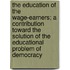 The Education of the Wage-Earners; A Contribution Toward the Solution of the Educational Problem of Democracy