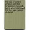 The Four Prophetic Empires And The Kingdom Of Messiah; Being An Exposition Of The First Two Visions Of Daniel by Thomas Rawson Birks