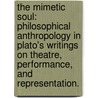 The Mimetic Soul: Philosophical Anthropology In Plato's Writings On Theatre, Performance, And Representation. by Christine M. Neulieb