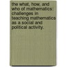 The What, How, And Who Of Mathematics: Challenges In Teaching Mathematics As A Social And Political Activity. by Mathew D. Felton