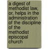 A Digest of Methodist Law, Or, Helps in the Administration of the Discipline of the Methodist Episcopal Church by Stephen Mason Merrill
