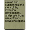 Aircraft and Submarines; The Story of the Invention, Development, and Present-Day Uses of War's Newest Weapons door Willis John Abbot