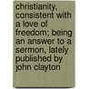 Christianity, Consistent With a Love of Freedom; Being an Answer to a Sermon, Lately Published by John Clayton door Robert Hall