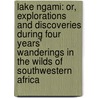 Lake Ngami: Or, Explorations and Discoveries During Four Years' Wanderings in the Wilds of Southwestern Africa door Charles John Andersson
