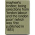 Mayhew's London; Being Selections from 'London Labour and the London Poor' (Which Was First Published in 1851)