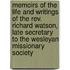Memoirs of the Life and Writings of the Rev. Richard Watson, Late Secretary to the Wesleyan Missionary Society