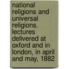 National Religions and Universal Religions. Lectures Delivered at Oxford and in London, in April and May, 1882 by Abraham Kuenen