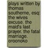 Plays Written By Thomas Southerne, Esq: The Wives Excuse. The Maid's Last Prayer. The Fatal Marriage. Oroonoko