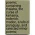 Poems; Containing Thalaba, the Curse of Kehama, Roderick, Madoc, a Tale of Paraguay, and Selected Minor Poems;