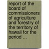 Report of the Board of Commissioners of Agriculture and Forestry of the Territory of Hawaii for the Period ... door Hawaii. Board O