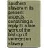 Southern Slavery in Its Present Aspects: Containing a Reply to a Late Work of the Bishop of Vermont on Slavery