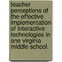Teacher Perceptions Of The Effective Implementation Of Interactive Technologies In One Virginia Middle School.