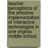 Teacher Perceptions Of The Effective Implementation Of Interactive Technologies In One Virginia Middle School. door James R. Dockum