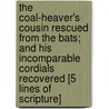 The Coal-Heaver's Cousin Rescued From The Bats; And His Incomparable Cordials Recovered [5 Lines Of Scripture] by William Huntington