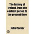 The History of Ireland; From the Earliest Period to the Present Time. Adapted for Youth, Schools, and Families